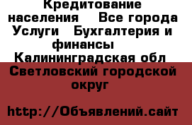 Кредитование населения. - Все города Услуги » Бухгалтерия и финансы   . Калининградская обл.,Светловский городской округ 